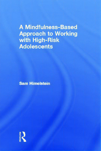 A Mindfulness-based Approach To Working With High-risk Adolescents, De Himelstein, Sam., Vol. 1. Editorial Routledge, Tapa Dura En Inglés