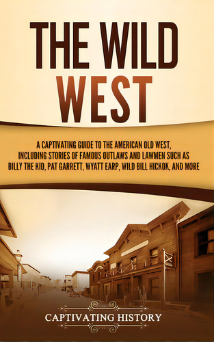 The Wild West: A Captivating Guide To The American Old West, Including Stories Of Famous Outlaws ..., De History, Captivating. Editorial Captivating History, Tapa Dura En Inglés