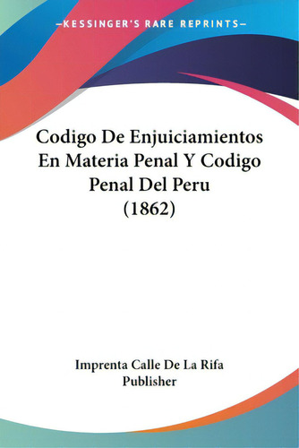 Codigo De Enjuiciamientos En Materia Penal Y Codigo Penal Del Peru (1862), De Imprenta Calle De La Rifa Publisher. Editorial Kessinger Pub Llc, Tapa Blanda En Español