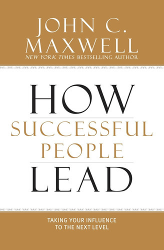 How Successful People Lead: Taking Your Influence To The N 