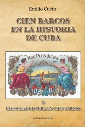 Libro Historia De Cuba En Cien Barcos - Emilio Cueto