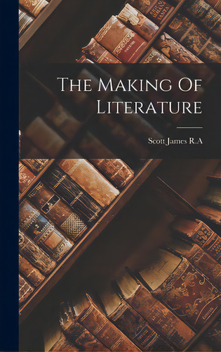 The Making Of Literature, De Scott James R A. Editorial Hassell Street Pr, Tapa Dura En Inglés