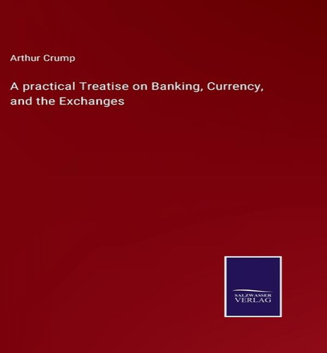 A Practical Treatise On Banking, Currency, And The Exchanges, De Arthur Crump. Editorial Salzwasser-verlag, Tapa Dura En Inglés