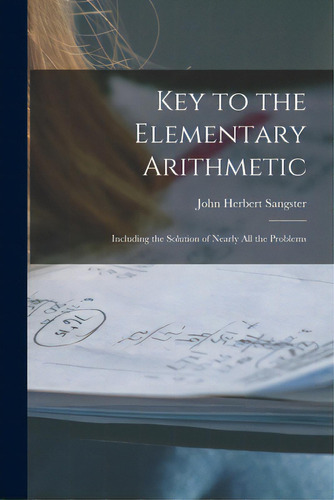 Key To The Elementary Arithmetic [microform]: Including The Solution Of Nearly All The Problems, De Sangster, John Herbert 1831-1904. Editorial Legare Street Pr, Tapa Blanda En Inglés