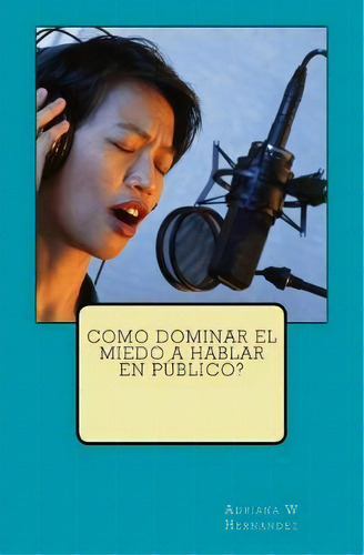 Como Dominar El Miedo A Hablar En P Blico?, De Adriana W Hernandez. Editorial Createspace Independent Publishing Platform, Tapa Blanda En Español