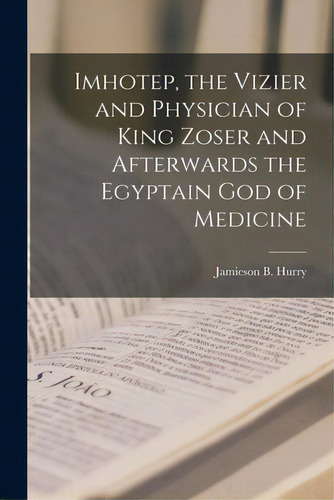 Imhotep, The Vizier And Physician Of King Zoser And Afterwards The Egyptain God Of Medicine, De Hurry, Jamieson B. (jamieson Boyd) 1.. Editorial Hassell Street Pr, Tapa Blanda En Inglés