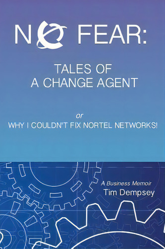No Fear : Tales Of A Change Agent Or Why I Couldn't Fix Nortel Networks: A Business Memoir, De Tim Dempsey. Editorial Createspace Independent Publishing Platform, Tapa Blanda En Inglés