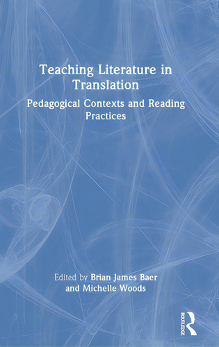 Teaching Literature In Translation: Pedagogical Contexts And Reading Practices, De Baer, Brian James. Editorial Routledge, Tapa Dura En Inglés