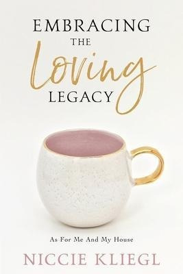 Embracing The Loving Legacy : As For Me And My House - Ni...