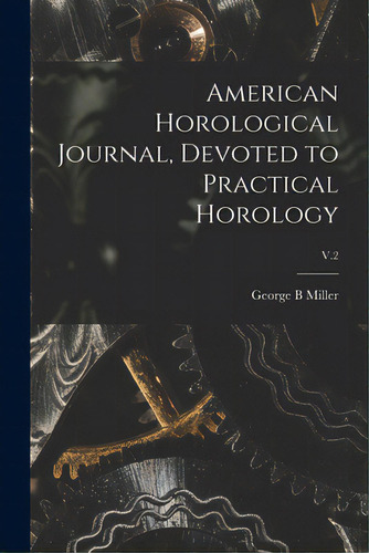 American Horological Journal, Devoted To Practical Horology; V.2, De Miller, George B.. Editorial Legare Street Pr, Tapa Blanda En Inglés