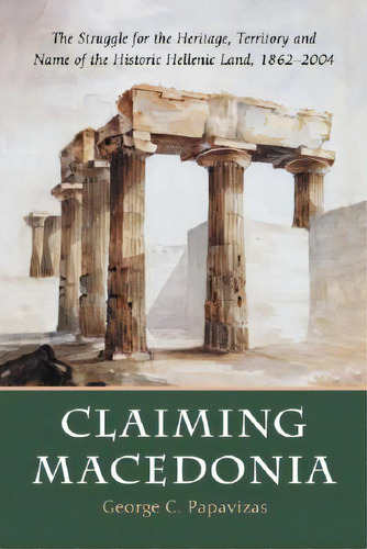 Claiming Macedonia: The Struggle For The Heritage, Territory And Name Of The Historic Hellenic La..., De Papavizas, George C.. Editorial Mcfarland & Co Inc, Tapa Blanda En Inglés