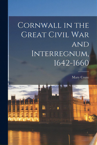 Cornwall In The Great Civil War And Interregnum, 1642-1660, De Coate, Mary. Editorial Hassell Street Pr, Tapa Blanda En Inglés