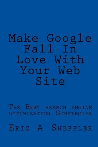 Make Google Fall In Love With Your Web Site The Best Search 