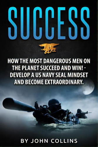 Success: How The Most Dangerous Men On The Planet Succeed And Win!: Develop A Us Navy Seal Mindse..., De Collins, John. Editorial Createspace, Tapa Blanda En Inglés