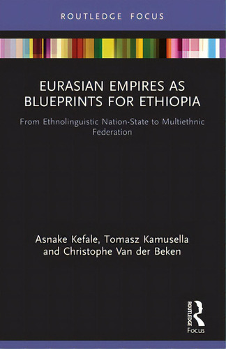 Eurasian Empires As Blueprints For Ethiopia: From Ethnolinguistic Nation-state To Multiethnic Fed..., De Kefale, Asnake. Editorial Routledge, Tapa Blanda En Inglés