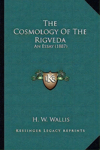 The Cosmology Of The Rigveda : An Essay (1887), De H W Wallis. Editorial Kessinger Publishing, Tapa Blanda En Inglés