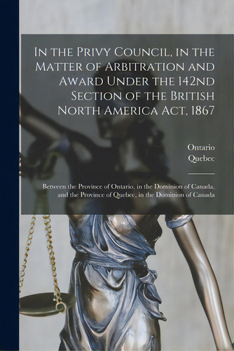 In The Privy Council, In The Matter Of Arbitration And Award Under The 142nd Section Of The Briti..., De Ontario. Editorial Legare Street Pr, Tapa Blanda En Inglés