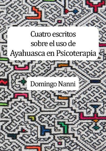 Cuatro Escritos Sobre El Uso De Ayahuasca En Psicoterapia - 