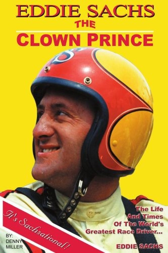 Eddie Sachs The Clown Prince Of Racing The Life And Times Of