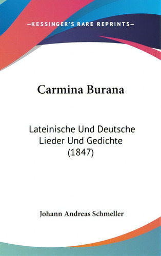 Carmina Burana: Lateinische Und Deutsche Lieder Und Gedichte (1847), De Schmeller, Johann Andreas. Editorial Kessinger Pub Llc, Tapa Dura En Inglés