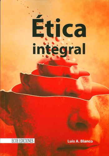 Ética integral, de Luis A. Blanco. Serie 9586488600, vol. 1. Editorial ECOE EDICCIONES LTDA, tapa blanda, edición 2013 en español, 2013