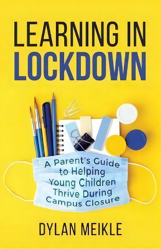Learning In Lockdown : A Parent's Guide To Helping Young Children Thrive During Campus Closure, De Dylan Meikle. Editorial Macquarie Publishing Pty Ltd, Tapa Blanda En Inglés