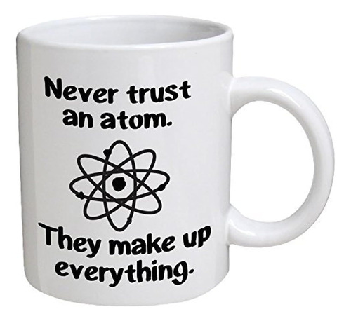 Funny Mug Never Trust An Atom. They Make Up Everything....