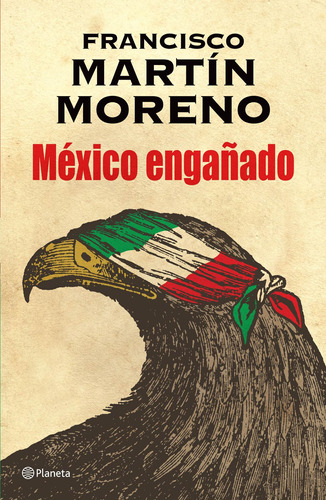 México engañado, de Martín Moreno, Francisco. Serie Biblioteca Francisco Martín Moreno Editorial Planeta México, tapa blanda en español, 2015