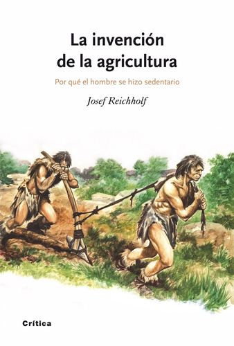 La invención de la agricultura: Por qué el hombre se hizo sedentario, de Reichholf, Josef H.. Drakontos Editorial Crítica México, tapa dura en español, 2014