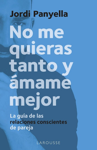 No Me Quieras Tanto Y Amame Mejor, De Panyella Soler, Jordi. Editorial Larousse, Tapa Blanda En Español