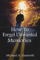 Comprar Libro How To Forget Unwanted Memories: This Book Could Pr...