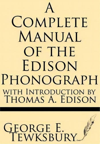 A Complete Manual Of The Edison Phonograph With Introduction By Thomas A. Edison, De George E Tewksbury. Editorial Windham Press, Tapa Blanda En Inglés