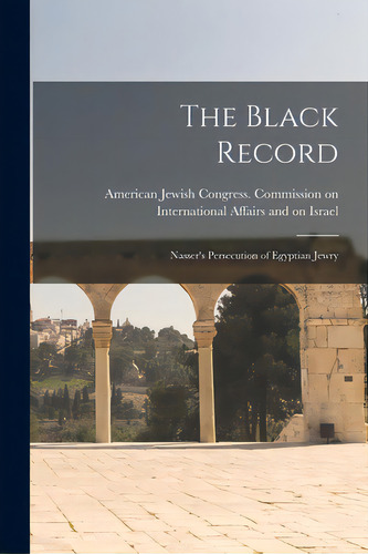 The Black Record; Nasser's Persecution Of Egyptian Jewry, De American Jewish Gress Commission On. Editorial Hassell Street Pr, Tapa Blanda En Inglés