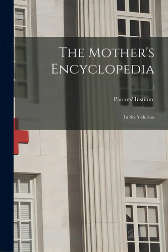 The Mother's Encyclopedia: In Six Volumes; 1, De Parents' Institute (new York, N. Y. ).. Editorial Hassell Street Pr, Tapa Blanda En Inglés