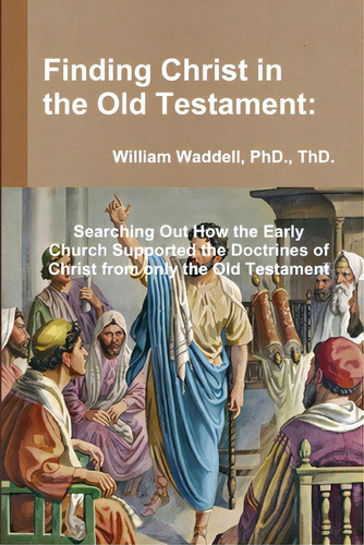 Finding Christ In The Old Testament: Searching Out How The Early Church Supported The Doctrines O..., De Waddell, Thd. Editorial Lulu Pr, Tapa Blanda En Inglés