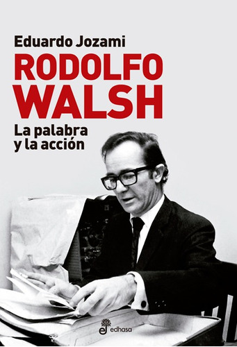 Rodolfo Walsh. La Palabra Y La Acción- Biografia - Ed Edhasa