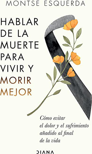 Hablar De La Muerte Para Vivir Y Morir Mejor, De Montse Esquerda. Editorial Diana, Tapa Blanda En Español, 2023