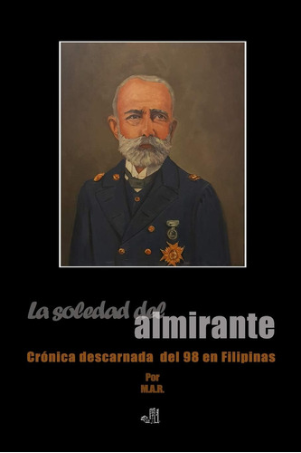 Libro: La Soledad Del Almirante: Crónica Descarnada Del 98 E