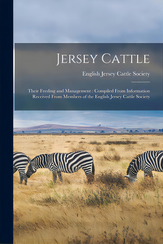 Jersey Cattle: Their Feeding And Management: Compiled From Information Received From Members Of T..., De English Jersey Cattle Society. Editorial Legare Street Pr, Tapa Blanda En Inglés