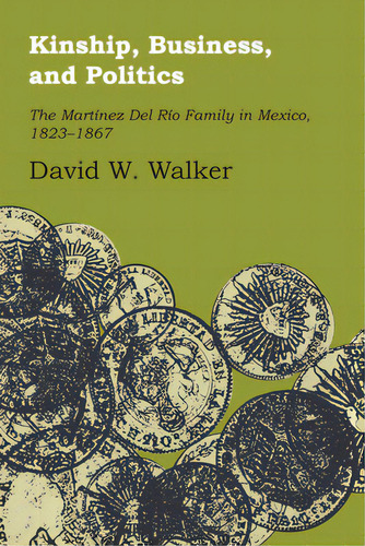 Kinship, Business, And Politics: The Martinez Del Rio Family In Mexico, 1823-1867, De Walker, David W.. Editorial Univ Of Texas Pr, Tapa Blanda En Inglés