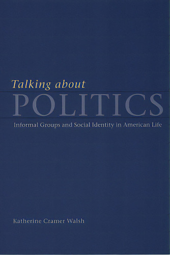 Talking About Politics: Informal Groups And Social Identity In American Life, De Walsh, Katherine Cramer. Editorial Univ Of Chicago Pr, Tapa Blanda En Inglés