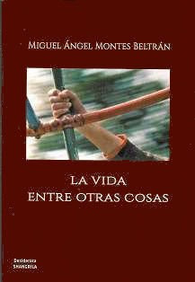 Libro La Vida Entre Otras Cosas - Miguel Angel Montes Bel...