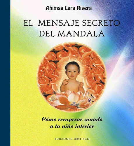 El Mensaje Secreto Del Mandala: Cómo Recuperar Sanado A Tu Niño Interior, De Ahimsa Lara Rivera. Editorial Ediciones Gaviota, Tapa Dura, Edición 2005 En Español