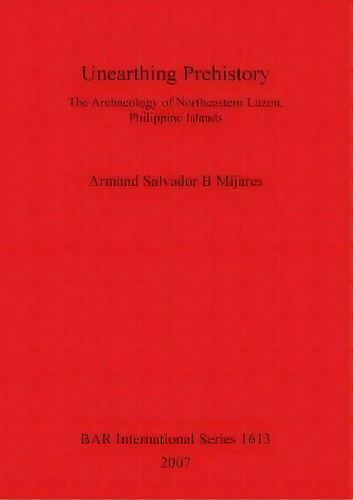Unearthing Prehistory, De Armand Salvador B Mijares. Editorial Bar Publishing, Tapa Blanda En Inglés