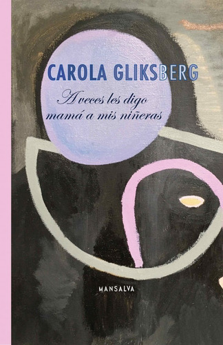 A Veces Les Digo Mama A Mis Niñeras. Carola Gliksberg. Mansa