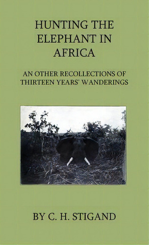 Hunting The Elephant In Africa And Other Recollections Of Thirteen Years' Wanderings, De C. H. Stigand. Editorial Read Books, Tapa Blanda En Inglés