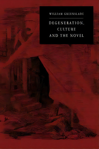 Degeneration, Culture And The Novel, De William P. Greenslade. Editorial Cambridge University Press, Tapa Blanda En Inglés