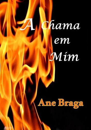 A Chama Em Mim, De Ane Braga. Série Não Aplicável, Vol. 1. Editora Clube De Autores, Capa Mole, Edição 1 Em Português, 2020