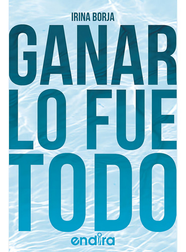 Ganar lo fue todo, de Borja , Irina.. Editorial Editorial Endira en español