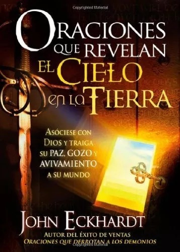 Oraciones Que Revelan El Cielo En La Tierra: Asóciese Con Dios Y Traiga Su Paz, Gozo Y Avivamiento A Su Mundo, De John Eckhardt. Editorial Casa Creacion En Español